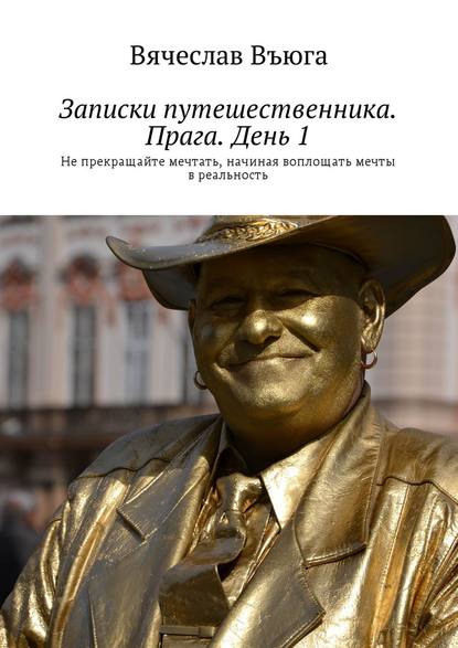 Записки путешественника. Прага. День 1. Не прекращайте мечтать, начиная воплощать мечты в реальность - Вячеслав Въюга