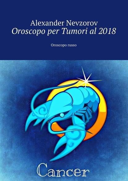 Oroscopo per Tumori al 2018. Oroscopo russo - Александр Невзоров