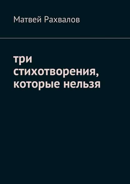 Три стихотворения, которые нельзя — Матвей Рахвалов