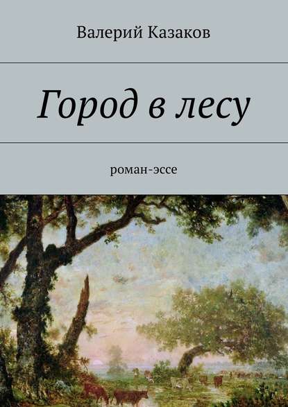 Город в лесу. Роман-эссе — Валерий Казаков