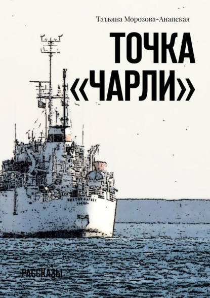 Точка «Чарли». Рассказы — Татьяна Морозова-Анапская