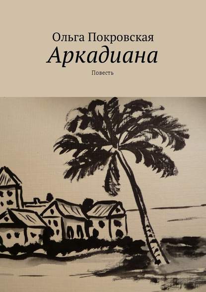 Аркадиана. Повесть - Ольга Владимировна Покровская