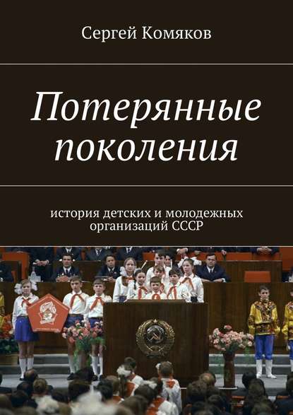 Потерянные поколения. История детских и молодежных организаций СССР — Сергей Комяков