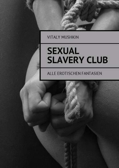 Sexual Slavery Club. Alle erotischen Fantasien — Виталий Мушкин