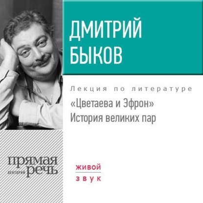 Лекция «Цветаева и Эфрон. История великих пар» - Дмитрий Быков