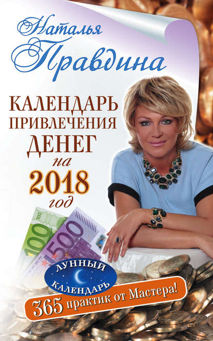 Календарь привлечения денег на 2018 год. 365 практик от Мастера. Лунный календарь - Наталия Правдина