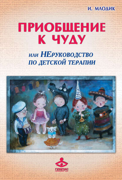 Приобщение к чуду, или Неруководство по детской психотерапии — Ирина Млодик