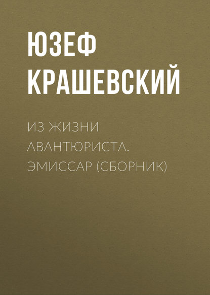 Из жизни авантюриста. Эмиссар (сборник) — Юзеф Игнаций Крашевский