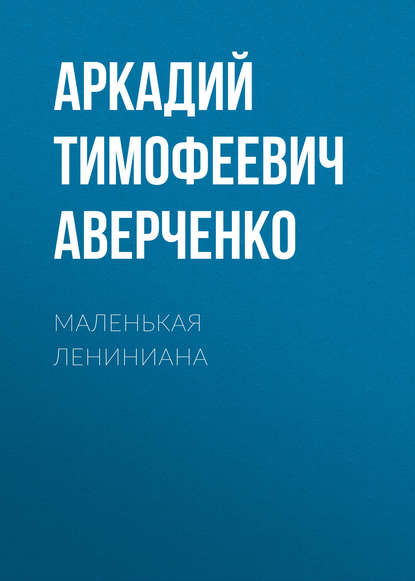 Маленькая Лениниана - Аркадий Аверченко