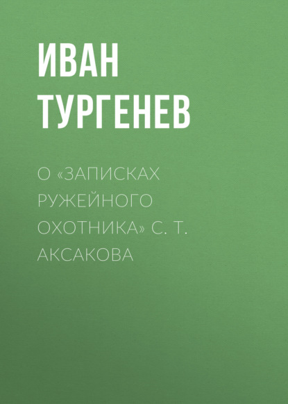 О «Записках ружейного охотника» С. Т. Аксакова — Иван Тургенев