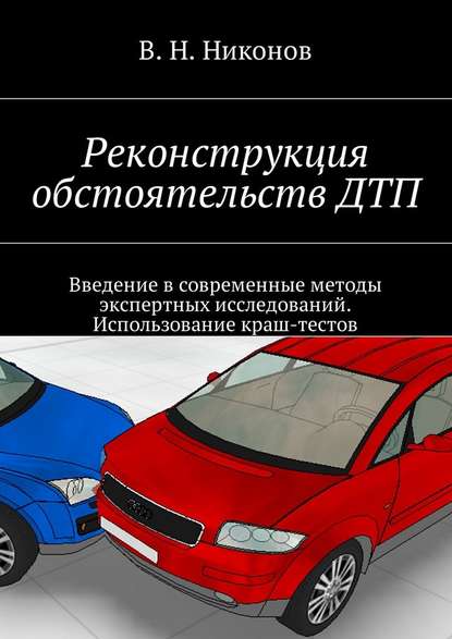 Реконструкция обстоятельств ДТП. Введение в современные методы экспертных исследований. Использование краш-тестов - Владимир Николаевич Никонов