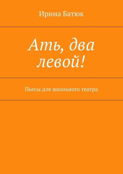 Ать, два левой! Пьесы для школьного театра — Ирина Батюк