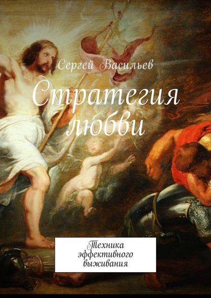 Стратегия любви. Техника эффективного выживания - Сергей Васильев