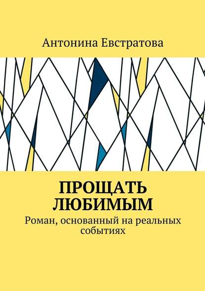 Прощать любимым. Роман, основанный на реальных событиях — Антонина Евстратова