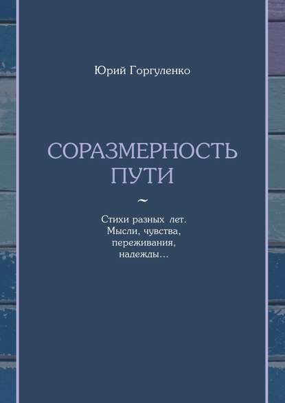 Соразмерность пути. Стихи разных лет. Мысли, чувства, переживания, надежды… - Юрий Владимирович Горгуленко