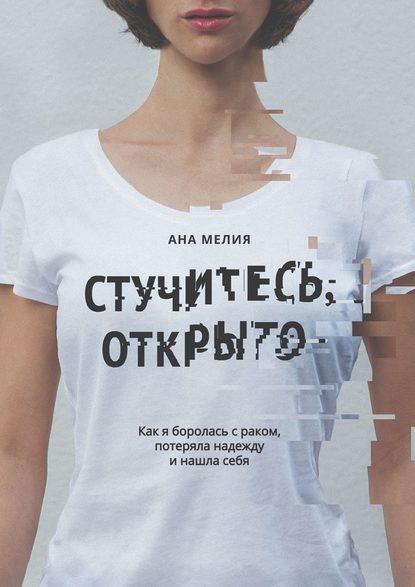 Стучитесь, открыто. Как я боролась с раком, потеряла надежду и нашла себя — Ана Мелия