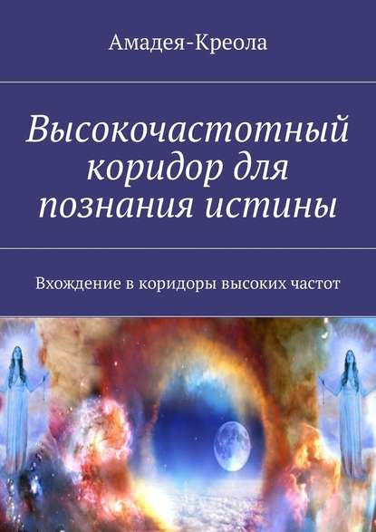 Высокочастотный коридор для познания истины. Вхождение в коридоры высоких частот - Амадея-Креола