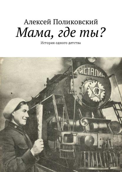 Мама, где ты? История одного детства - Алексей Поликовский