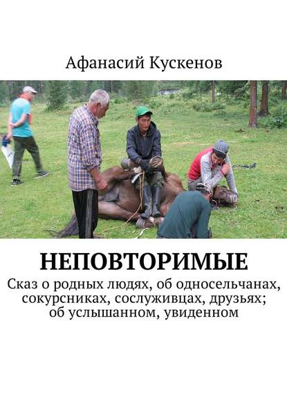 Неповторимые. Сказ о родных людях, об односельчанах, сокурсниках, сослуживцах, друзьях; об услышанном, увиденном — Афанасий Кускенов