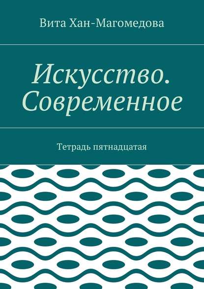 Искусство. Современное. Тетрадь пятнадцатая — Вита Хан-Магомедова