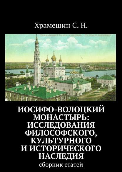 Иосифо-Волоцкий мужской монастырь: исследование философского, культурного и исторического наследия. Cборник статей - С. Н. Храмешин