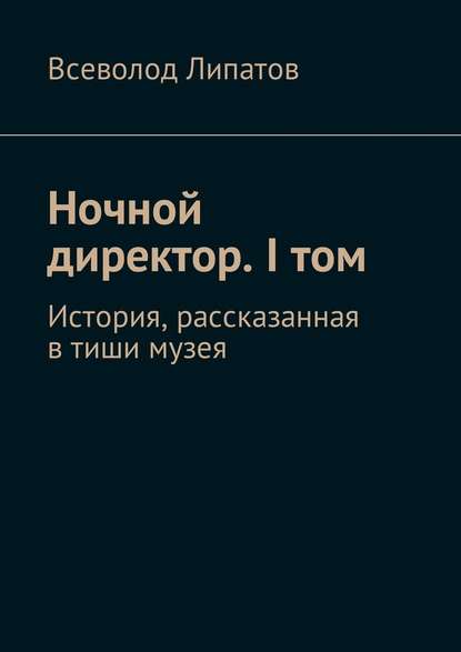 Ночной директор. I том. История, рассказанная в тиши музея - Всеволод Липатов