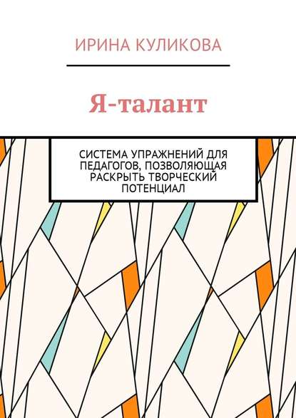 Я-талант. Система упражнений для педагогов, позволяющая раскрыть творческий потенциал - Ирина Куликова