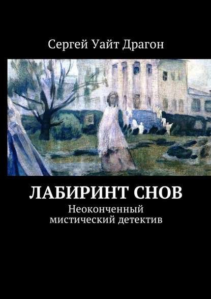 Лабиринт снов. Неоконченный мистический детектив - Сергей Уайт Драгон