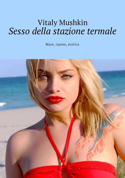 Sesso della stazione termale. Mare, riposo, erotica - Виталий Мушкин