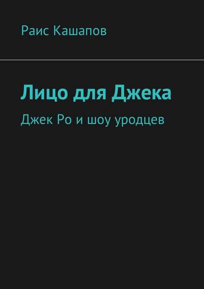 Лицо для Джека. Джек Ро и шоу уродцев - Раис Кашапов