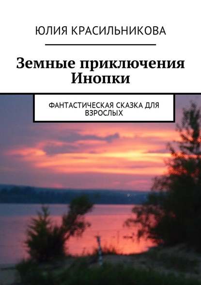 Земные приключения Инопки. Фантастическая сказка для взрослых - Юлия Красильникова