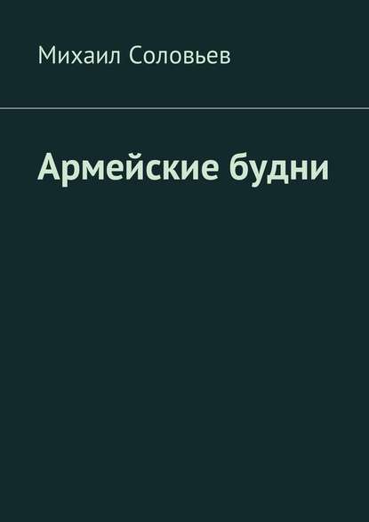 Армейские будни — Михаил Соловьев