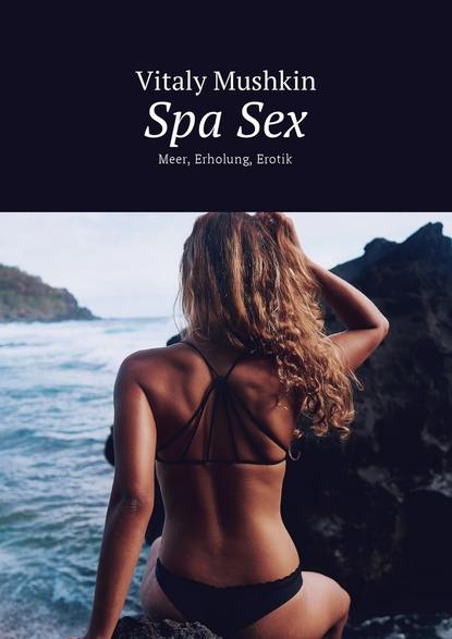 Spa Sex. Meer, Erholung, Erotik - Виталий Мушкин