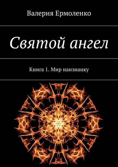 Святой ангел. Книга 1. Мир наизнанку — Валерия Ермоленко