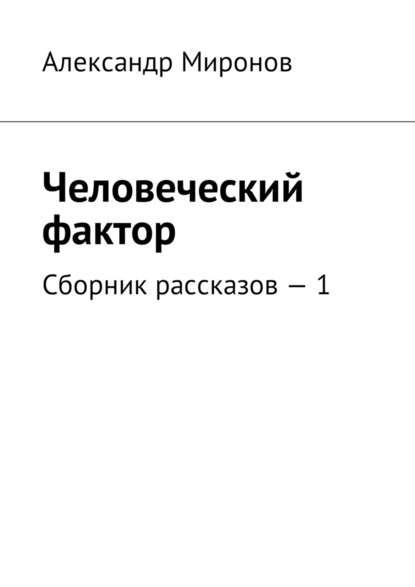 Человеческий фактор. Сборник рассказов – 1 — Александр Миронов