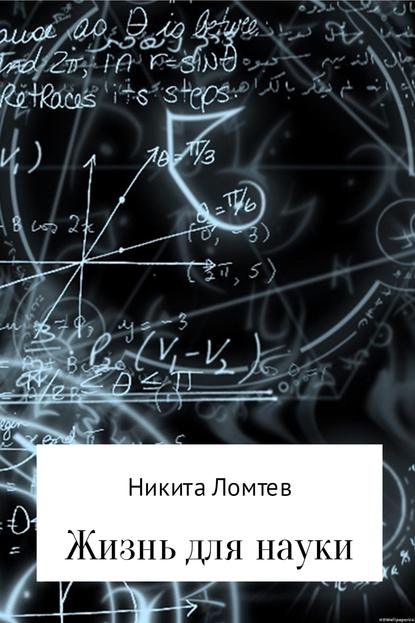 Жизнь для науки - Никита Сергеевич Ломтев