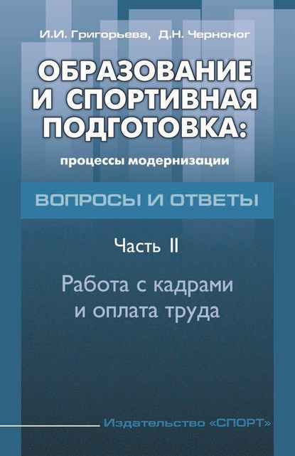 Образование и спортивная подготовка: процессы модернизации. Вопросы и ответы. Часть 2. Работа с кадрами и оплата труда - И. И. Григорьева