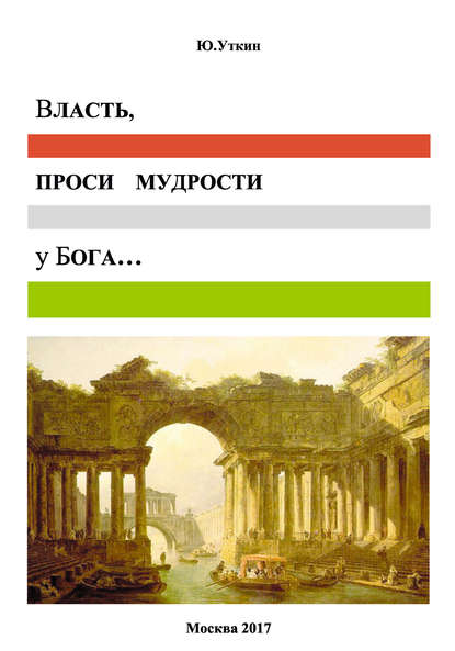 Власть, проси мудрости у бога… Статьи и не придуманные истории 1917-2017 - Ю. Г. Уткин