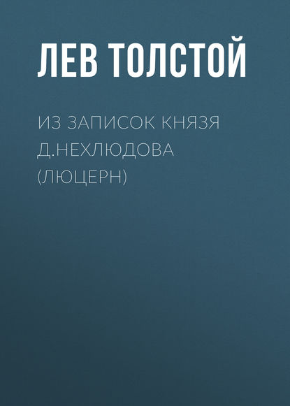 Из записок князя Д.Нехлюдова (Люцерн) — Лев Толстой