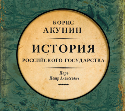 Азиатская европеизация. История Российского Государства. Царь Петр Алексеевич — Борис Акунин