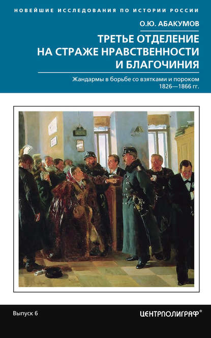 Третье отделение на страже нравственности и благочиния. Жандармы в борьбе со взятками и пороком. 1826—1866 гг. — О. Ю. Абакумов