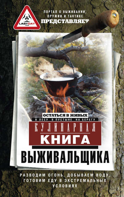 Кулинарная книга выживальщика. Остаться в живых: в лесу, в пустыне, на берегу. Разводим огонь, добываем воду, готовим еду в экстремальных условиях - Сборник