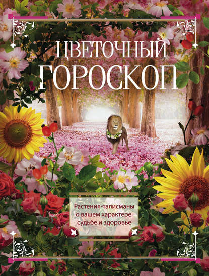 Цветочный гороскоп. Растения-талисманы о вашем характере, судьбе и здоровье — Группа авторов