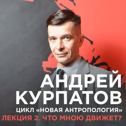 Лекция №2 «Что мною движет?» — Андрей Курпатов