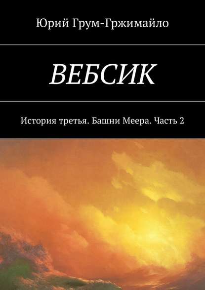 Вебсик. История третья. Башни Меера. Часть 2 - Юрий Грум-Гржимайло