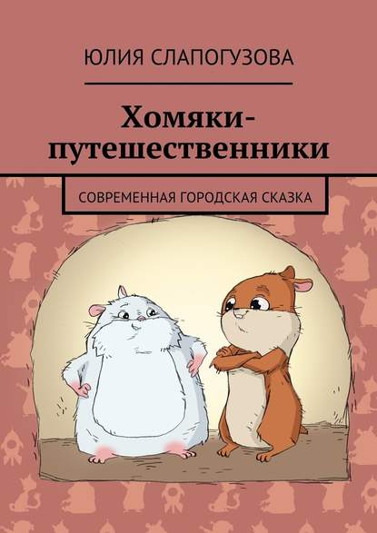 Хомяки-путешественники. Cовременная городская сказка - Юлия Слапогузова