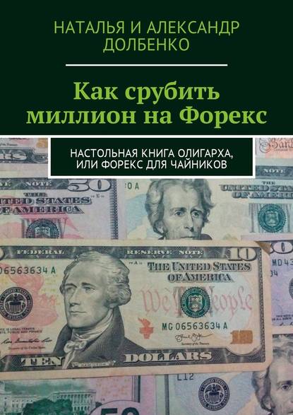 Как срубить миллион на Форекс. Настольная книга олигарха, или Форекс для чайников — Наталья Александровна Долбенко