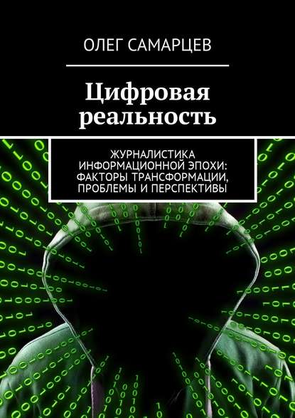 Цифровая реальность. Журналистика информационной эпохи: факторы трансформации, проблемы и перспективы - Олег Робертович Самарцев