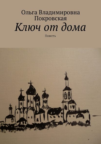 Ключ от дома. Повесть - Ольга Владимировна Покровская