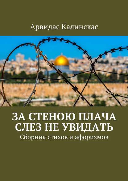 За стеною плача слез не увидать. Сборник стихов и афоризмов - Арвидас Калинскас